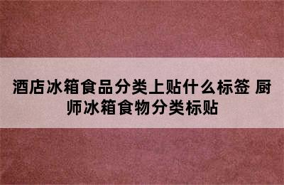 酒店冰箱食品分类上贴什么标签 厨师冰箱食物分类标贴